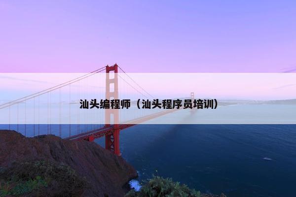 汕头编程师（汕头程序员培训）