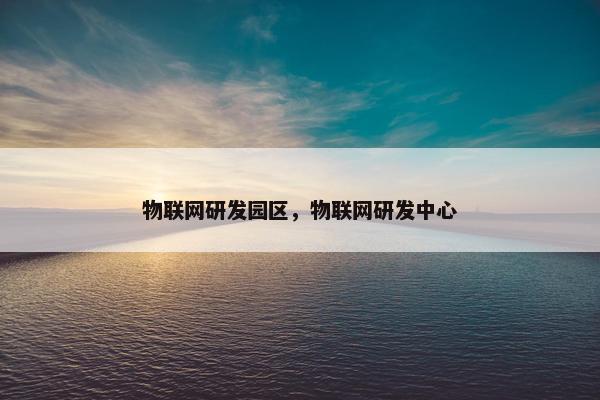 物联网研发园区，物联网研发中心
