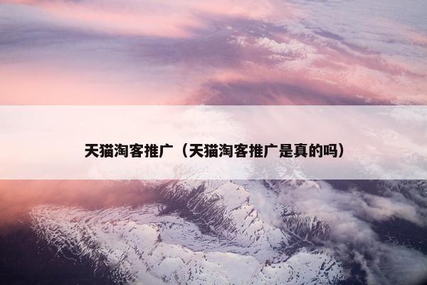 天猫淘客推广（天猫淘客推广是真的吗）