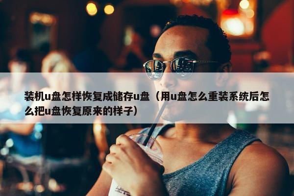 装机u盘怎样恢复成储存u盘（用u盘怎么重装系统后怎么把u盘恢复原来的样子）