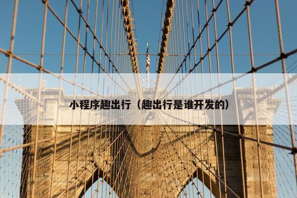 小程序趣出行（趣出行是谁开发的）