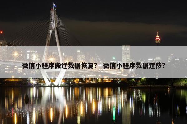 微信小程序搬迁数据恢复？ 微信小程序数据迁移？