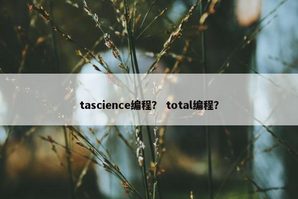 tascience编程？ total编程？