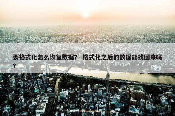 要格式化怎么恢复数据？ 格式化之后的数据能找回来吗？