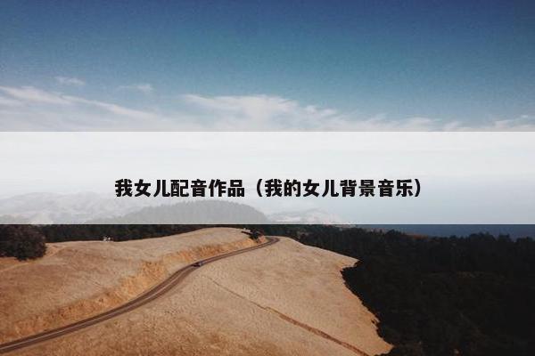 我女儿配音作品（我的女儿背景音乐）