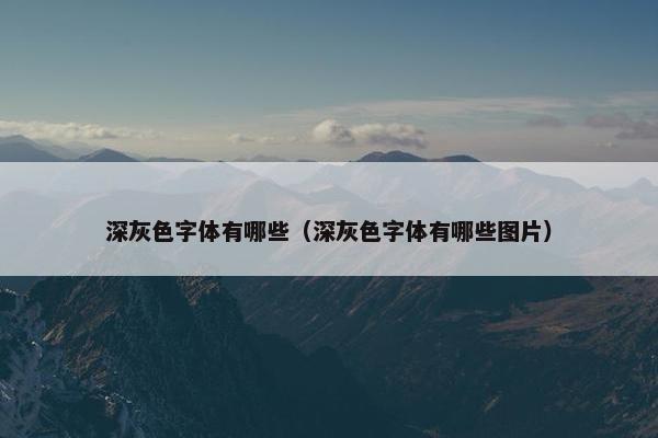 深灰色字体有哪些（深灰色字体有哪些图片）