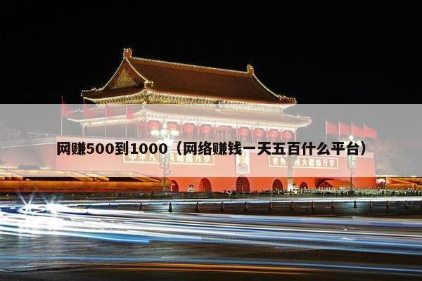 网赚500到1000（网络赚钱一天五百什么平台）