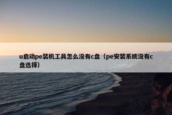 u启动pe装机工具怎么没有c盘（pe安装系统没有c盘选择）
