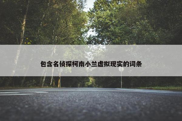 包含名侦探柯南小兰虚拟现实的词条