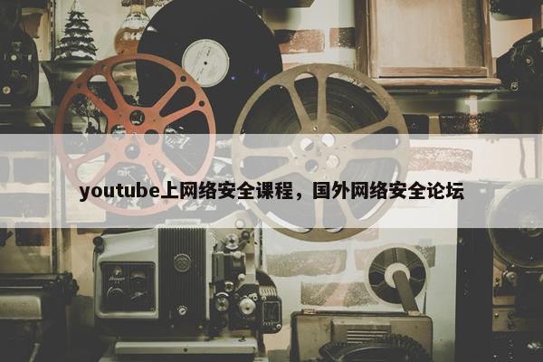 youtube上网络安全课程，国外网络安全论坛
