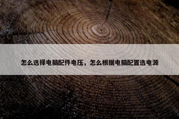 怎么选择电脑配件电压，怎么根据电脑配置选电源
