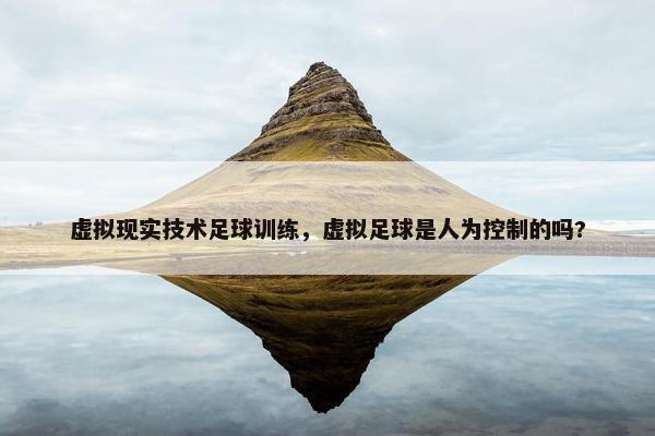 虚拟现实技术足球训练，虚拟足球是人为控制的吗?