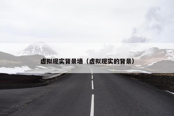 虚拟现实背景墙（虚拟现实的背景）