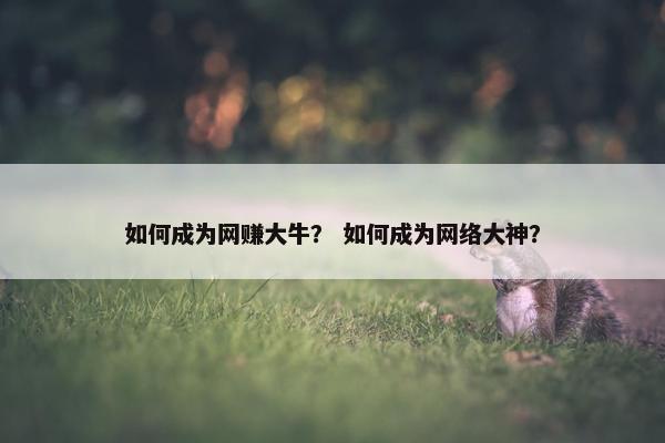如何成为网赚大牛？ 如何成为网络大神？