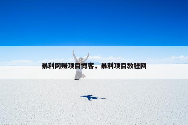 暴利网赚项目博客，暴利项目教程网