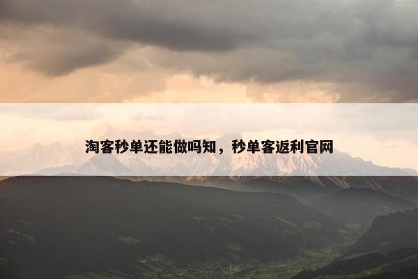 淘客秒单还能做吗知，秒单客返利官网