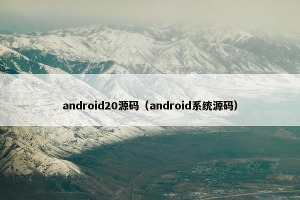 android20源码（android系统源码）