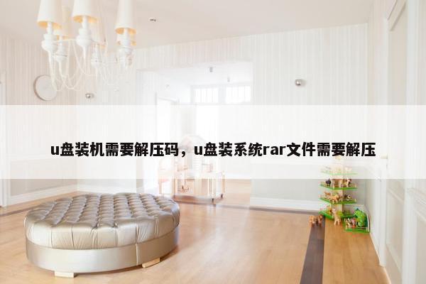 u盘装机需要解压码，u盘装系统rar文件需要解压