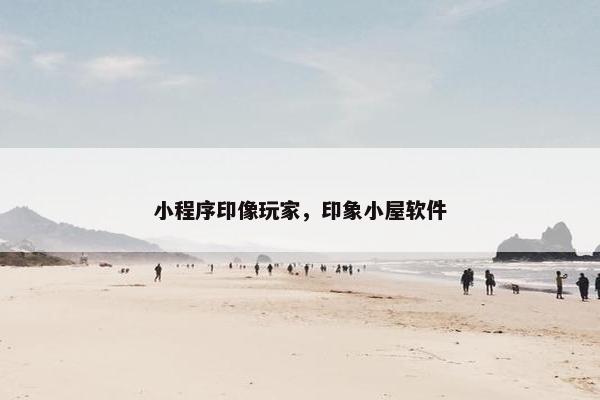 小程序印像玩家，印象小屋软件