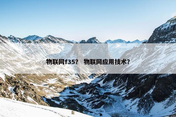 物联网f35？ 物联网应用技术？