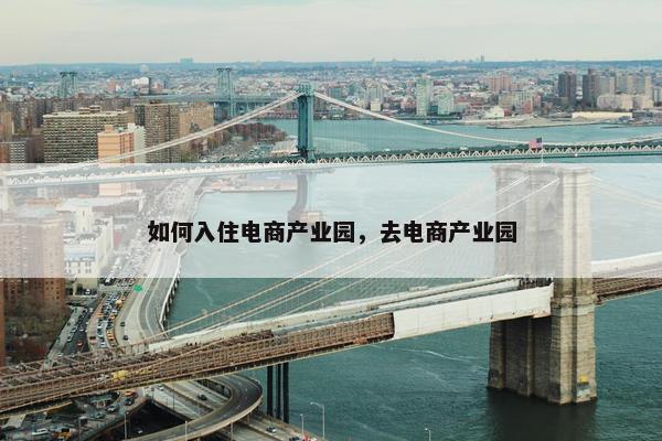 如何入住电商产业园，去电商产业园
