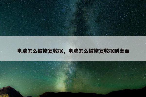 电脑怎么被恢复数据，电脑怎么被恢复数据到桌面