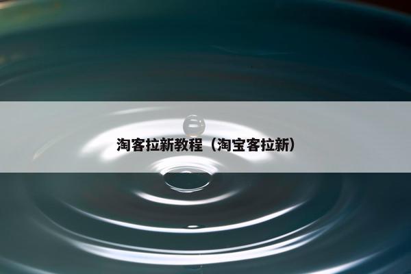 淘客拉新教程（淘宝客拉新）