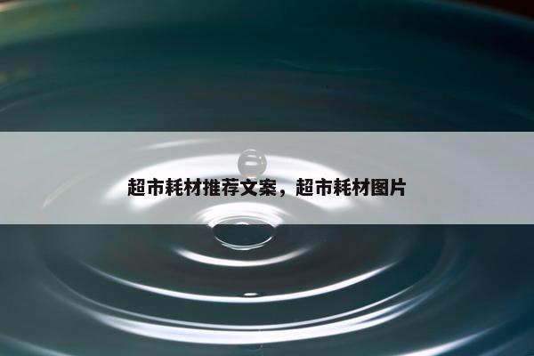 超市耗材推荐文案，超市耗材图片