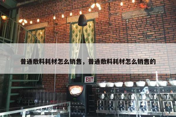 普通敷料耗材怎么销售，普通敷料耗材怎么销售的