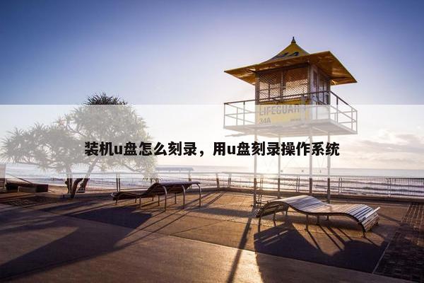 装机u盘怎么刻录，用u盘刻录操作系统