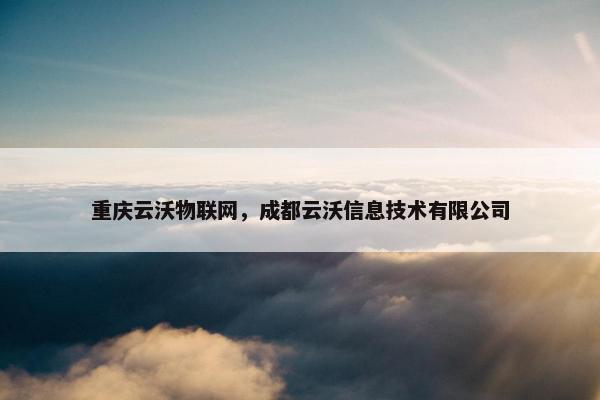 重庆云沃物联网，成都云沃信息技术有限公司