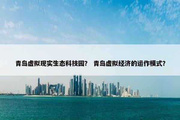 青岛虚拟现实生态科技园？ 青岛虚拟经济的运作模式？