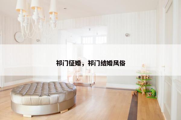 祁门征婚，祁门结婚风俗