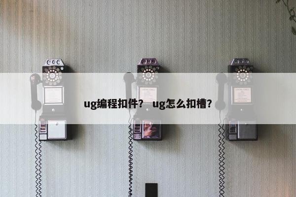 ug编程扣件？ ug怎么扣槽？