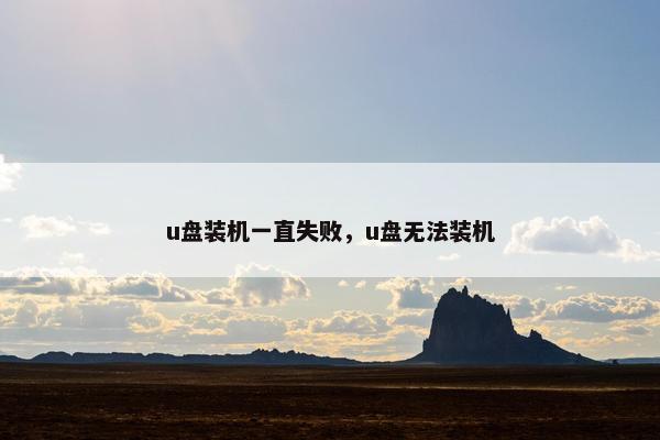 u盘装机一直失败，u盘无法装机