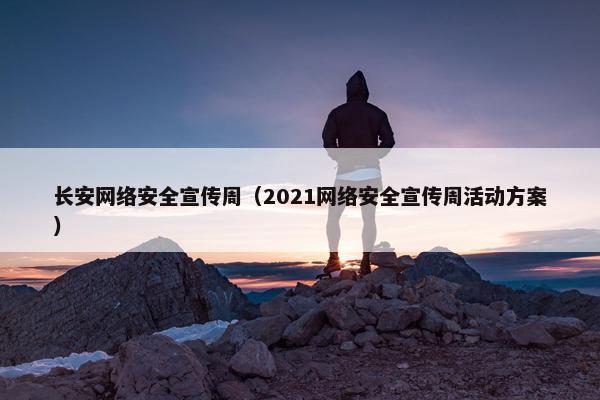 长安网络安全宣传周（2021网络安全宣传周活动方案）