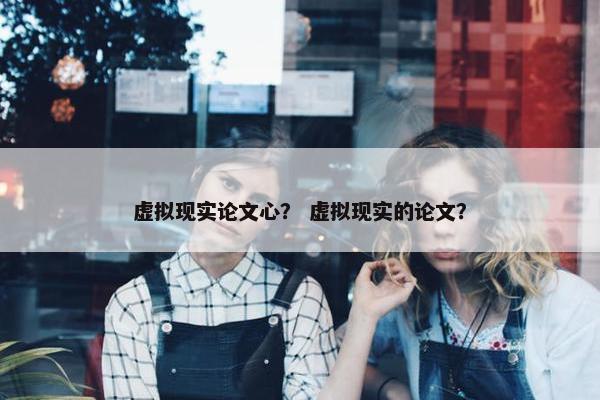虚拟现实论文心？ 虚拟现实的论文？