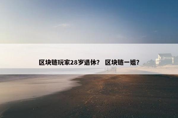 区块链玩家28岁退休？ 区块链一姐？
