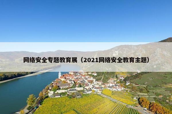 网络安全专题教育展（2021网络安全教育主题）