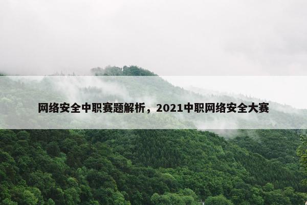 网络安全中职赛题解析，2021中职网络安全大赛
