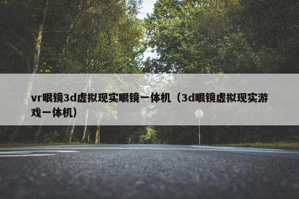 vr眼镜3d虚拟现实眼镜一体机（3d眼镜虚拟现实游戏一体机）