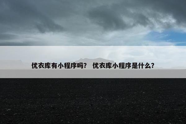 优衣库有小程序吗？ 优衣库小程序是什么？