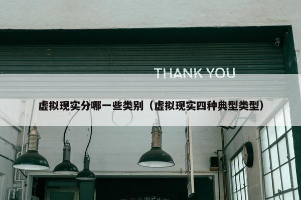 虚拟现实分哪一些类别（虚拟现实四种典型类型）