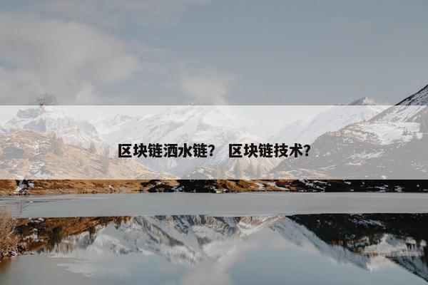 区块链洒水链？ 区块链技术？