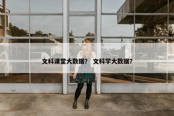 文科课堂大数据？ 文科学大数据？
