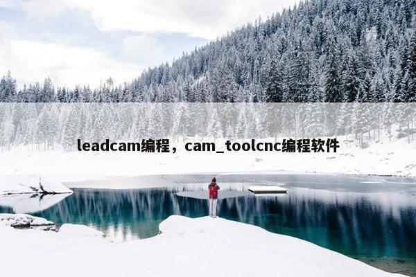 leadcam编程，cam_toolcnc编程软件