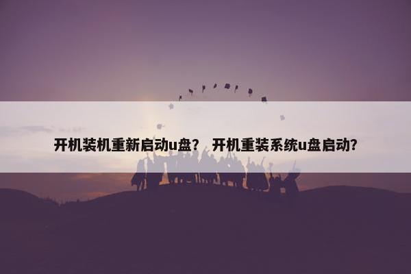开机装机重新启动u盘？ 开机重装系统u盘启动？