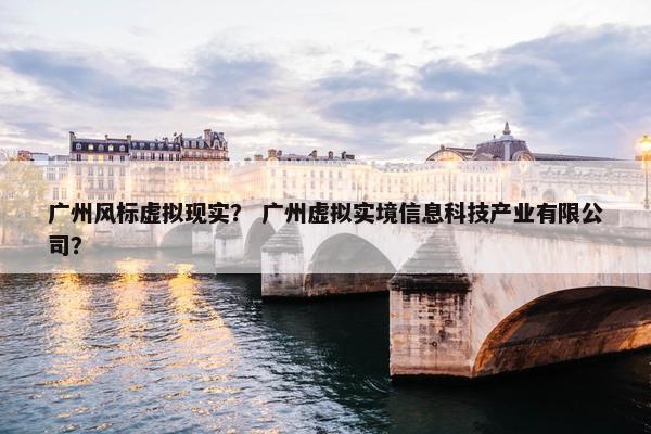 广州风标虚拟现实？ 广州虚拟实境信息科技产业有限公司？