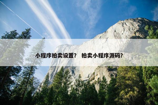 小程序拍卖设置？ 拍卖小程序源码？