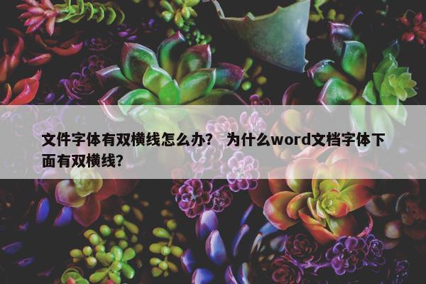 文件字体有双横线怎么办？ 为什么word文档字体下面有双横线？